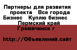 Партнеры для развития IT проекта - Все города Бизнес » Куплю бизнес   . Пермский край,Гремячинск г.